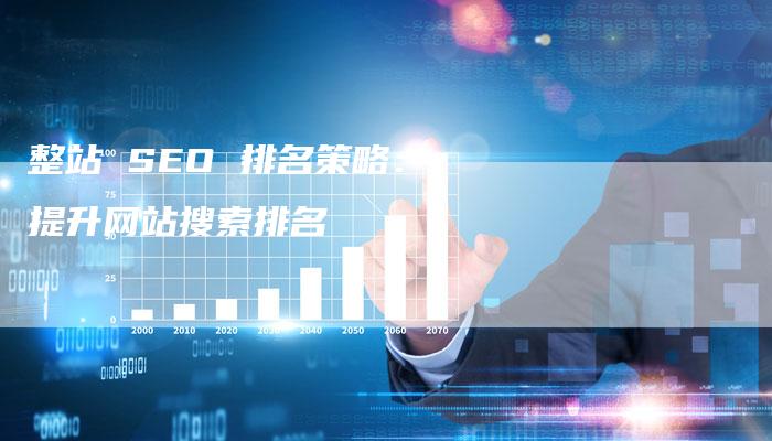 整站 SEO 排名策略：提升网站搜索排名