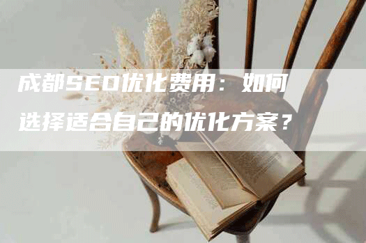 成都SEO优化费用：如何选择适合自己的优化方案？