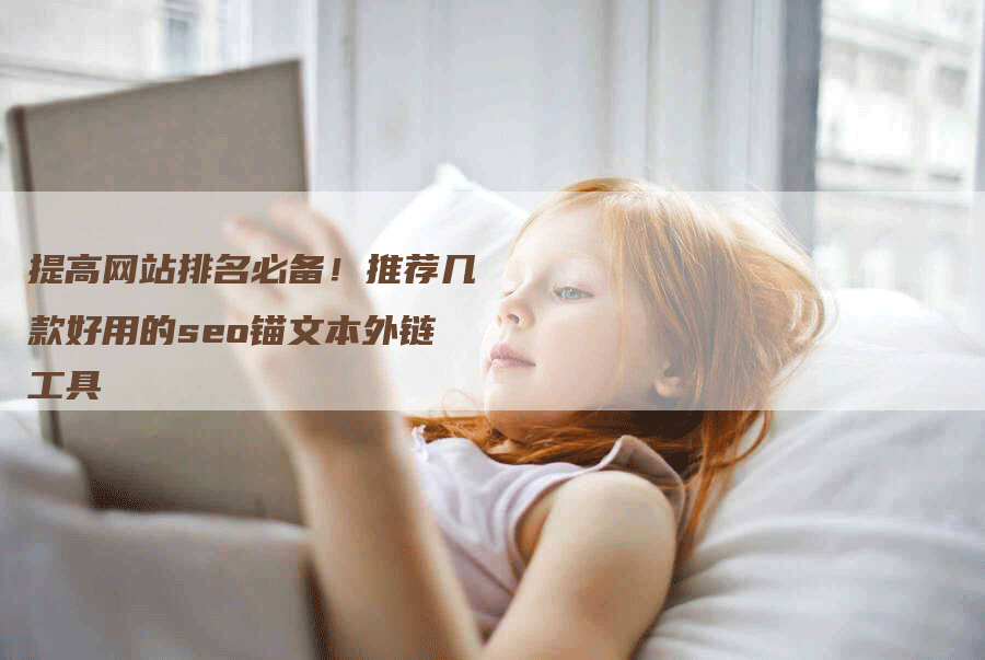 提高网站排名必备！推荐几款好用的seo锚文本外链工具-网站排名优化网