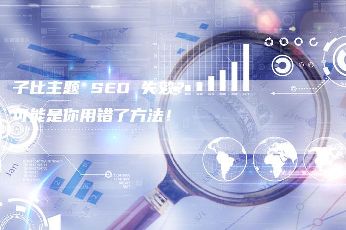 子比主题 SEO 失效？可能是你用错了方法！-网站排名优化网