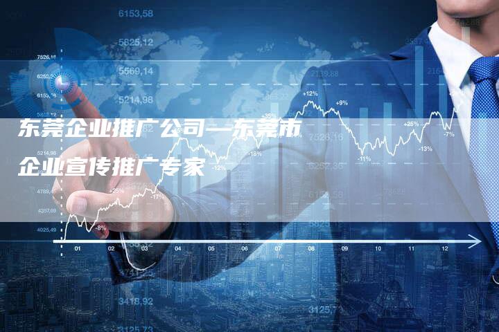 东莞企业推广公司—东莞市企业宣传推广专家