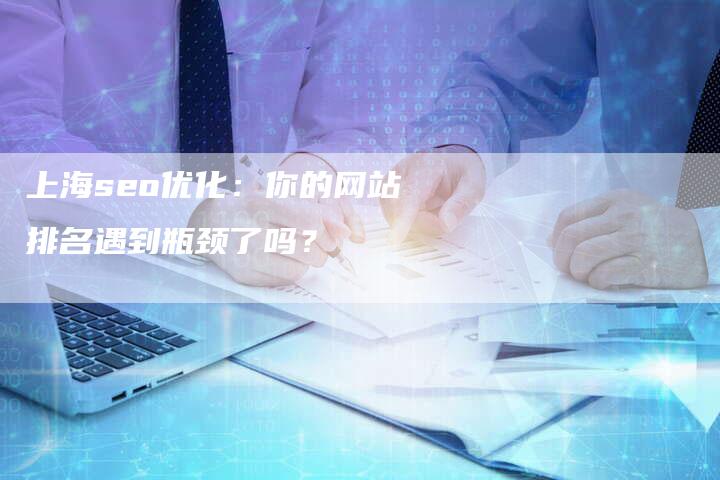 上海seo优化：你的网站排名遇到瓶颈了吗？