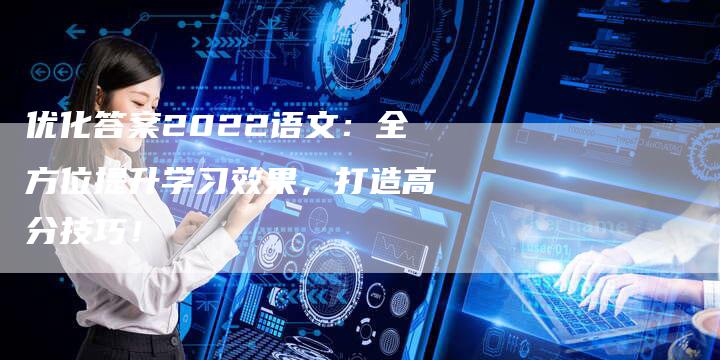 优化答案2022语文：全方位提升学习效果，打造高分技巧！