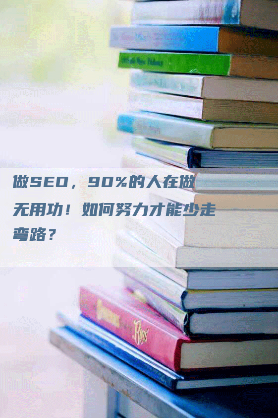 做SEO，90%的人在做无用功！如何努力才能少走弯路？