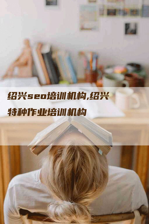 绍兴seo培训机构,绍兴特种作业培训机构-网站排名优化网