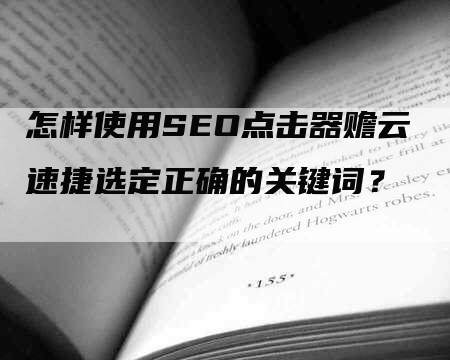 怎样使用SEO点击器赡云速捷选定正确的关键词？