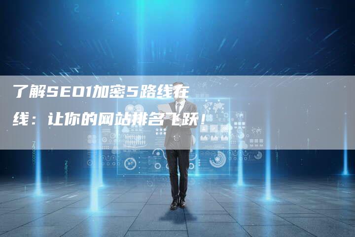 了解SEO1加密5路线在线：让你的网站排名飞跃！-网站排名优化网