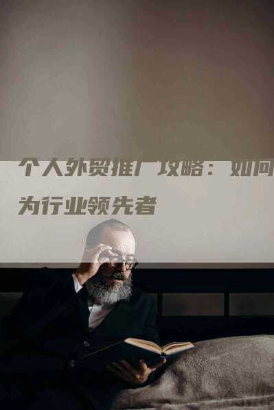 个人外贸推广攻略：如何成为行业领先者