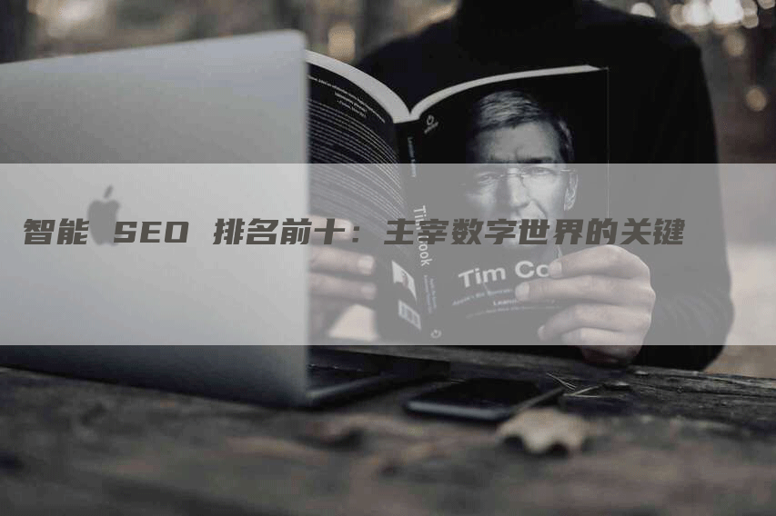 智能 SEO 排名前十：主宰数字世界的关键-网站排名优化网