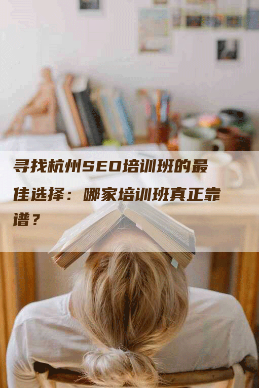 寻找杭州SEO培训班的最佳选择：哪家培训班真正靠谱？-网站排名优化网