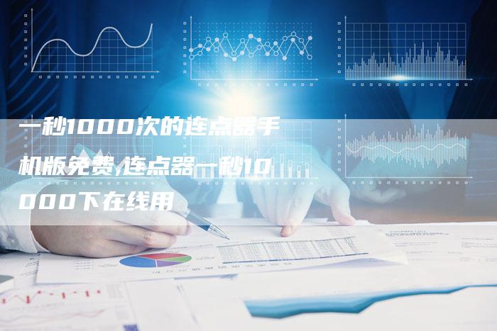 一秒1000次的连点器手机版免费,连点器一秒10000下在线用