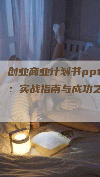 创业商业计划书ppt案例：实战指南与成功之道