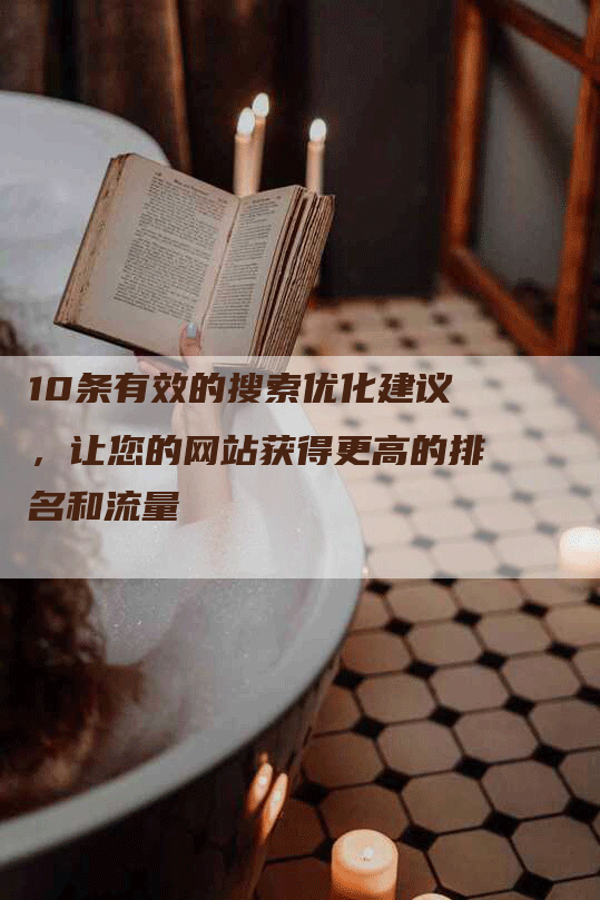 10条有效的搜索优化建议，让您的网站获得更高的排名和流量