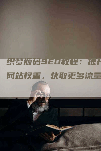 织梦源码SEO教程：提升网站权重，获取更多流量-网站排名优化网