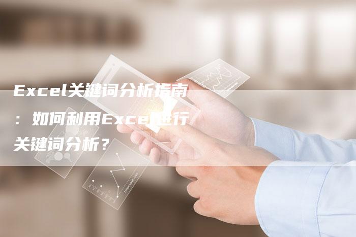 Excel关键词分析指南：如何利用Excel进行关键词分析？