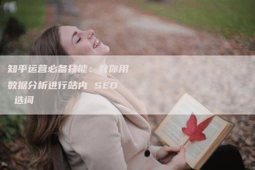 知乎运营必备技能：教你用数据分析进行站内 SEO 选词