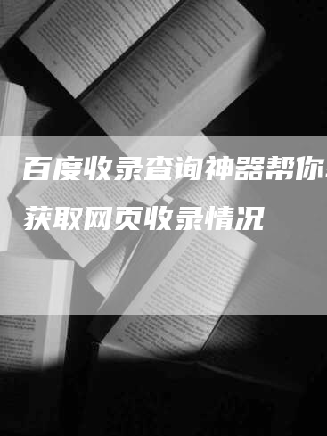 百度收录查询神器帮你轻松获取网页收录情况-网站排名优化网