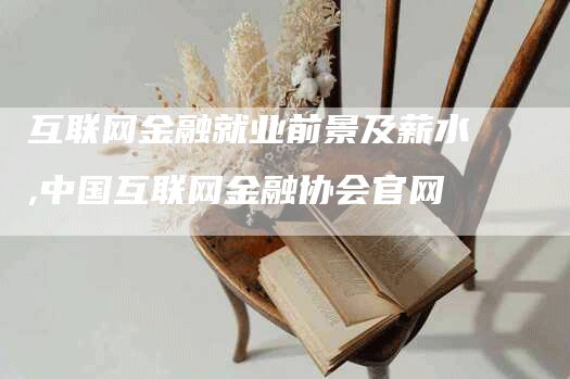 互联网金融就业前景及薪水,中国互联网金融协会官网-网站排名优化网