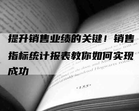 提升销售业绩的关键！销售指标统计报表教你如何实现成功