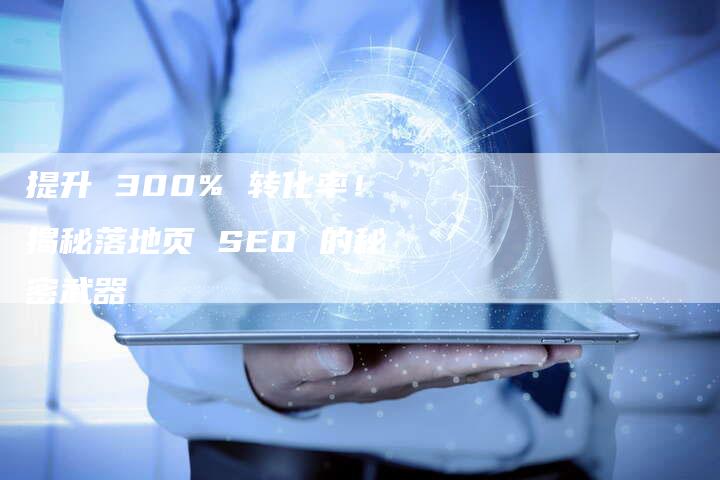 提升 300% 转化率！揭秘落地页 SEO 的秘密武器-网站排名优化网