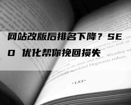 网站改版后排名下降？SEO 优化帮你挽回损失-网站排名优化网