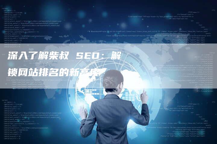 深入了解柴叔 SEO：解锁网站排名的新高度-网站排名优化网