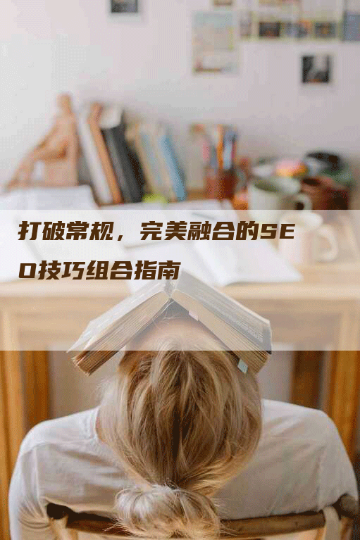 打破常规，完美融合的SEO技巧组合指南