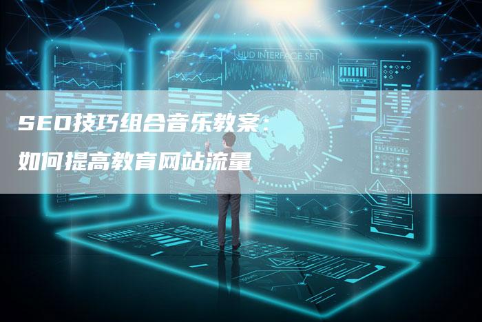 SEO技巧组合音乐教案：如何提高教育网站流量