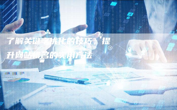 了解关键字优化的技巧，提升网站排名的实用方法-网站排名优化网