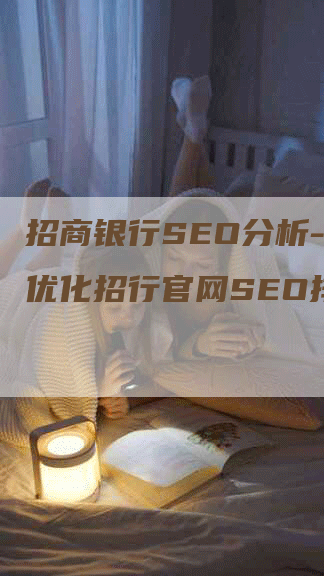 招商银行SEO分析-如何优化招行官网SEO排名？