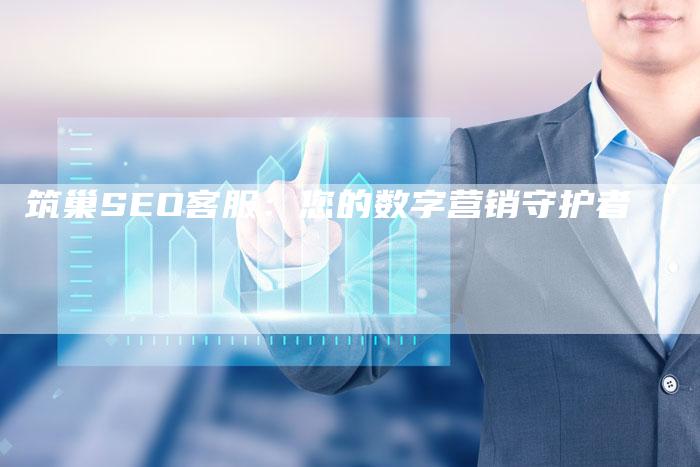 筑巢SEO客服：您的数字营销守护者-网站排名优化网