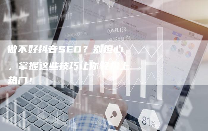 做不好抖音SEO？别担心，掌握这些技巧让你轻松上热门！