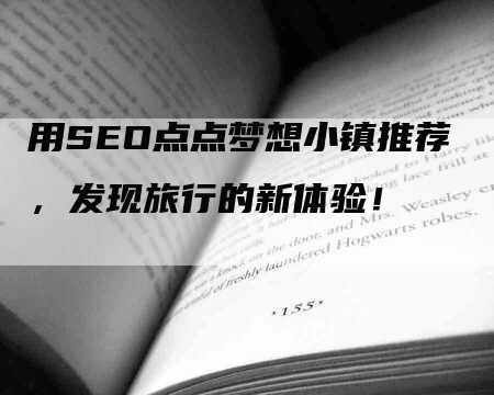 用SEO点点梦想小镇推荐，发现旅行的新体验！-网站排名优化网