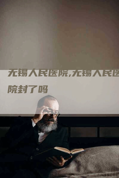 无锡人民医院,无锡人民医院封了吗