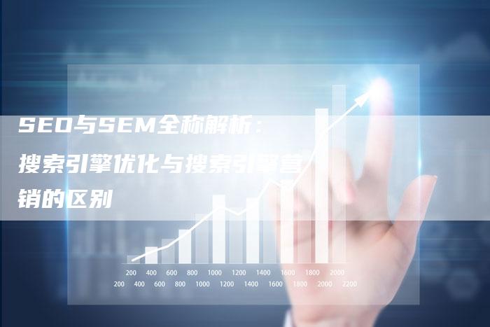 SEO与SEM全称解析：搜索引擎优化与搜索引擎营销的区别