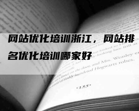 网站优化培训浙江，网站排名优化培训哪家好