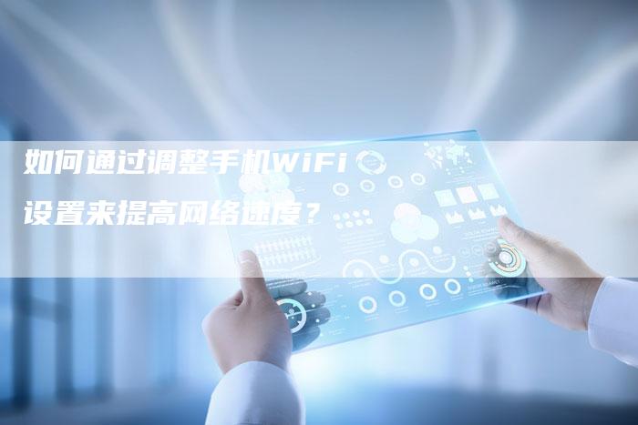 如何通过调整手机WiFi设置来提高网络速度？-网站排名优化网