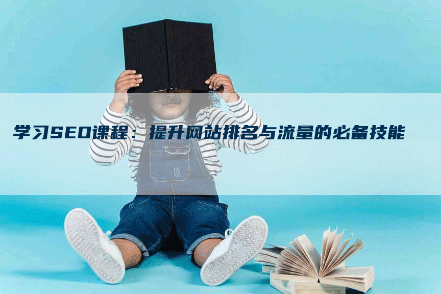 学习SEO课程：提升网站排名与流量的必备技能