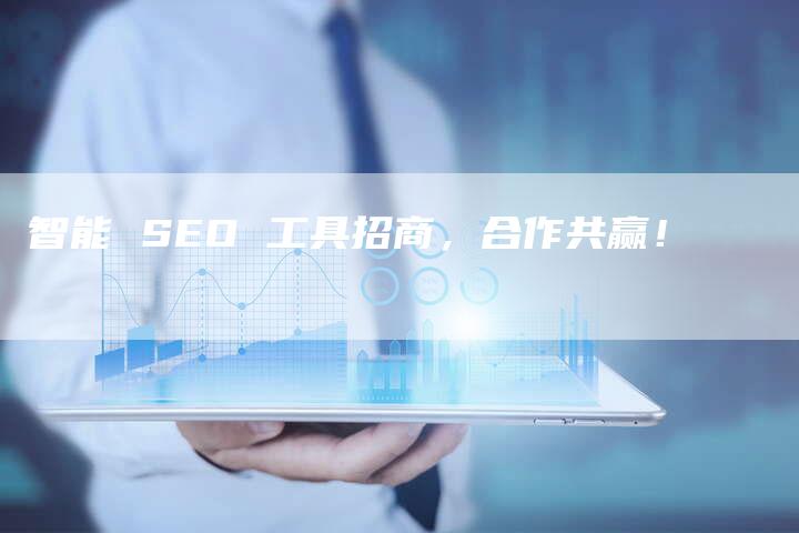 智能 SEO 工具招商，合作共赢！