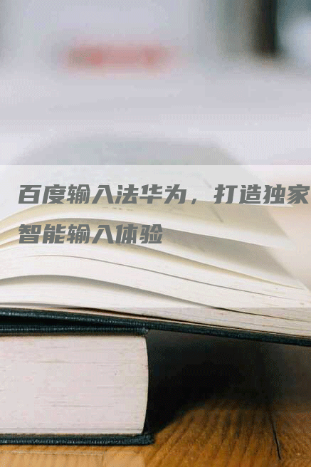 百度输入法华为，打造独家智能输入体验-网站排名优化网