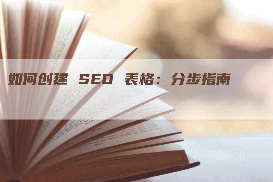 如何创建 SEO 表格：分步指南-网站排名优化网