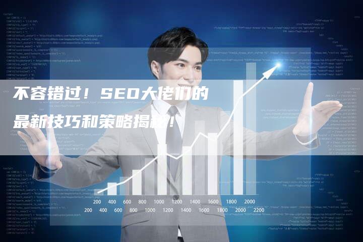 不容错过！SEO大佬们的最新技巧和策略揭秘！