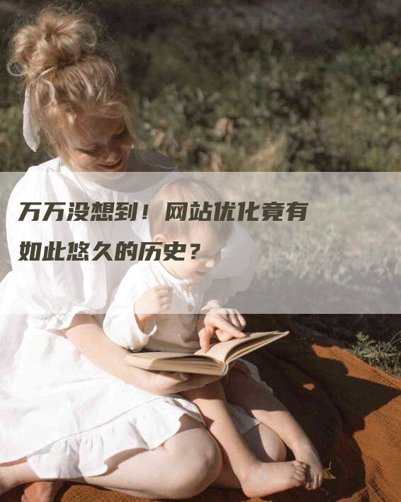 万万没想到！网站优化竟有如此悠久的历史？