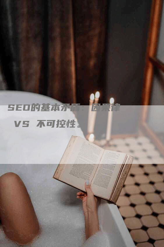 SEO的基本矛盾：因果律 VS 不可控性。