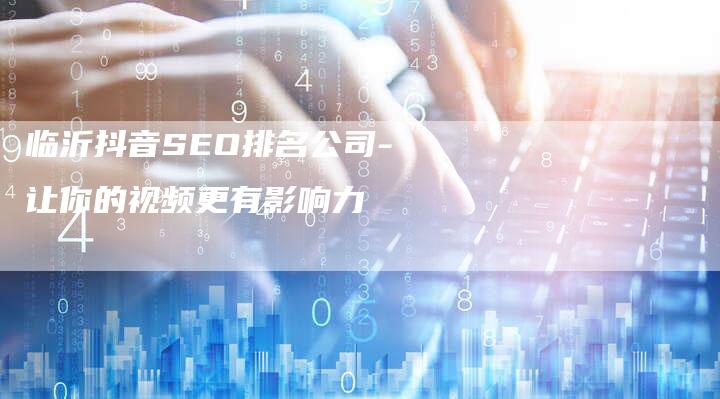 临沂抖音SEO排名公司-让你的视频更有影响力-网站排名优化网