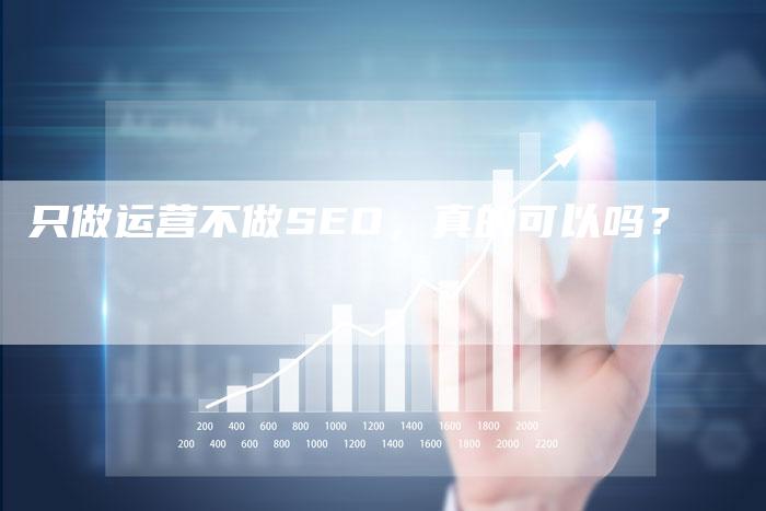 只做运营不做SEO，真的可以吗？-网站排名优化网