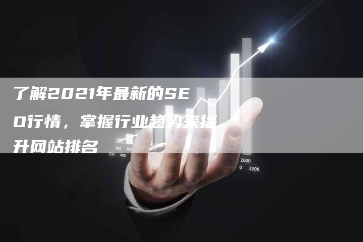 了解2021年最新的SEO行情，掌握行业趋势来提升网站排名