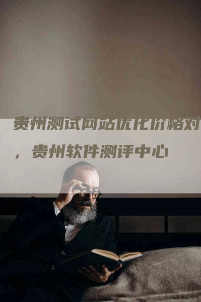 贵州测试网站优化价格对比，贵州软件测评中心-网站排名优化网