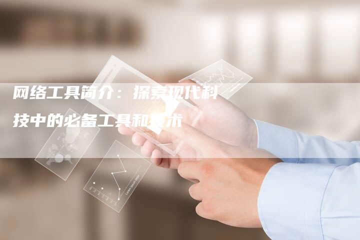 网络工具简介：探索现代科技中的必备工具和技术