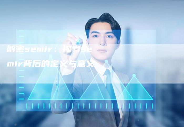 解密semir：探索semir背后的定义与意义